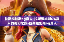 拉斯维加斯og真人-拉斯维加斯OG真人的奇幻之旅-拉斯维加斯og真人