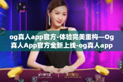 og真人app官方-体验完美重构—Og真人App官方全新上线-og真人app官方