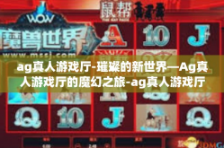 ag真人游戏厅-璀璨的新世界—Ag真人游戏厅的魔幻之旅-ag真人游戏厅