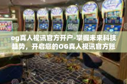 og真人视讯官方开户-掌握未来科技趋势，开启您的OG真人视讯官方账户-og真人视讯官方开户