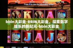 bbin大彩金-BBIN大彩金，探索数字娱乐的新纪元-bbin大彩金