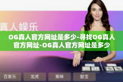 OG真人官方网址是多少-寻找OG真人官方网址-OG真人官方网址是多少