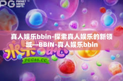 真人娱乐bbin-探索真人娱乐的新领域—BBIN-真人娱乐bbin