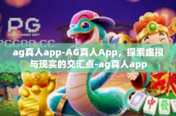 ag真人app-AG真人App，探索虚拟与现实的交汇点-ag真人app