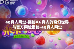 ag真人网址-揭秘AG真人的奇幻世界与官方网址揭秘-ag真人网址
