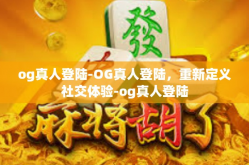 og真人登陆-OG真人登陆，重新定义社交体验-og真人登陆