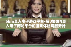 bbin真人电子游戏平台-探讨BBIN真人电子游戏平台的游戏体验与服务特色-bbin真人电子游戏平台