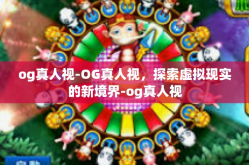 og真人视-OG真人视，探索虚拟现实的新境界-og真人视