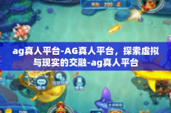 ag真人平台-AG真人平台，探索虚拟与现实的交融-ag真人平台
