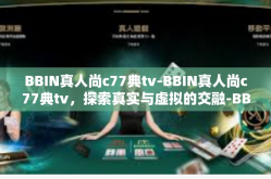 BBIN真人尚c77典tv-BBIN真人尚c77典tv，探索真实与虚拟的交融-BBIN真人尚c77典tv
