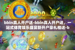 bbin真人开户送-bbin真人开户送，一站式体育娱乐盛宴新开户豪礼相送-bbin真人开户送