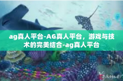 ag真人平台-AG真人平台，游戏与技术的完美结合-ag真人平台