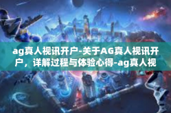 ag真人视讯开户-关于AG真人视讯开户，详解过程与体验心得-ag真人视讯开户