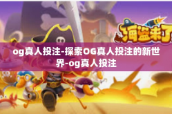 og真人投注-探索OG真人投注的新世界-og真人投注