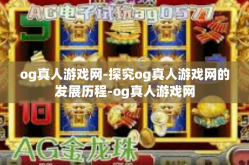 og真人游戏网-探究og真人游戏网的发展历程-og真人游戏网