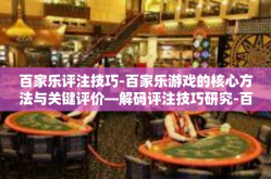 百家乐评注技巧-百家乐游戏的核心方法与关键评价—解码评注技巧研究-百家乐评注技巧