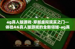 ag真人版游戏-穿越虚拟现实之门—体验AG真人版游戏的全新领域-ag真人版游戏