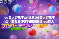 og真人游戏平台-探索OG真人游戏平台，游戏爱好者的理想选择-og真人游戏平台