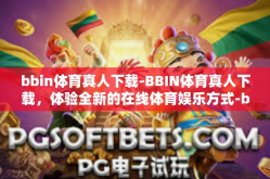bbin体育真人下载-BBIN体育真人下载，体验全新的在线体育娱乐方式-bbin体育真人下载