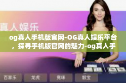og真人手机版官网-OG真人娱乐平台，探寻手机版官网的魅力-og真人手机版官网