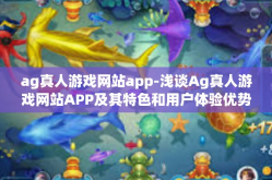 ag真人游戏网站app-浅谈Ag真人游戏网站APP及其特色和用户体验优势分析-ag真人游戏网站app