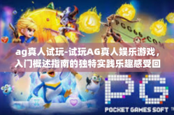 ag真人试玩-试玩AG真人娱乐游戏，入门概述指南的独特实践乐趣感受回顾终极合体男体验之旅-ag真人试玩