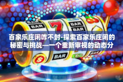 百家乐庄闲咋不封-探索百家乐庄闲的秘密与挑战—一个重新审视的动态分析-百家乐庄闲咋不封