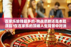 百家乐输钱最多的-挑战悲剧还是本能浮躁?在百家乐的顶峰人生背景中对消费玩具再深度考量—讨论一群人间世上极端无比的输钱经历-百家乐输钱最多的