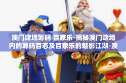 澳门赌场筹码 百家乐-揭秘澳门赌场内的筹码百态及百家乐的魅影江湖-澳门赌场筹码 百家乐