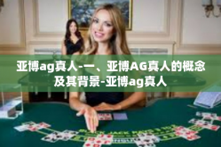 亚博ag真人-一、亚博AG真人的概念及其背景-亚博ag真人