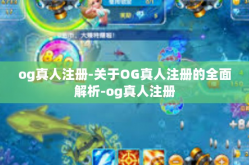 og真人注册-关于OG真人注册的全面解析-og真人注册