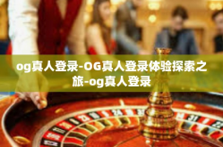 og真人登录-OG真人登录体验探索之旅-og真人登录