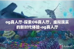 og真人厅-探索OG真人厅，虚拟现实的新时代体验-og真人厅