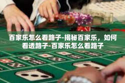 百家乐怎么看路子-揭秘百家乐，如何看透路子-百家乐怎么看路子