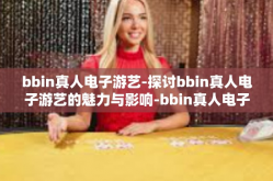 bbin真人电子游艺-探讨bbin真人电子游艺的魅力与影响-bbin真人电子游艺