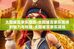 太阳城百家乐现场-太阳城百家乐现场的魅力与挑战-太阳城百家乐现场