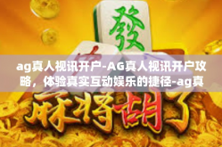 ag真人视讯开户-AG真人视讯开户攻略，体验真实互动娱乐的捷径-ag真人视讯开户