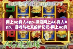 网上ag真人app-探索网上AG真人App，游戏与社交的新纪元-网上ag真人app
