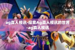 ag真人视讯-探索Ag真人视讯的世界-ag真人视讯