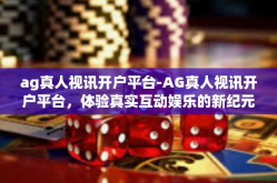 ag真人视讯开户平台-AG真人视讯开户平台，体验真实互动娱乐的新纪元-ag真人视讯开户平台