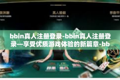 bbin真人注册登录-bbin真人注册登录—享受优质游戏体验的新篇章-bbin真人注册登录