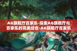 AG旗舰厅百家乐-探索AG旗舰厅与百家乐的完美结合-AG旗舰厅百家乐