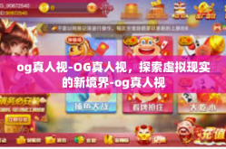 og真人视-OG真人视，探索虚拟现实的新境界-og真人视