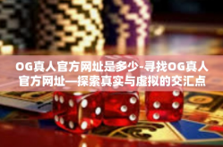 OG真人官方网址是多少-寻找OG真人官方网址—探索真实与虚拟的交汇点-OG真人官方网址是多少
