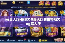 og真人厅-探索OG真人厅的独特魅力-og真人厅
