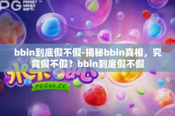 bbin到底假不假-揭秘bbin真相，究竟假不假？bbin到底假不假
