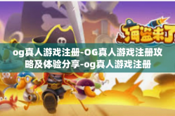 og真人游戏注册-OG真人游戏注册攻略及体验分享-og真人游戏注册