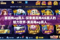 美高梅ag真人-探索美高梅AG真人的魅力世界-美高梅ag真人