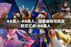 AG真人-AG真人，探索虚拟与现实的交汇点-AG真人
