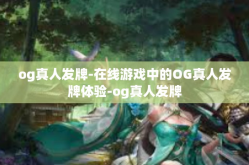 og真人发牌-在线游戏中的OG真人发牌体验-og真人发牌